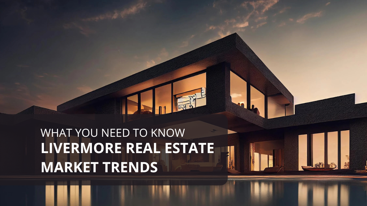 Livermore Real Estate Market Trends: What You Need to Know