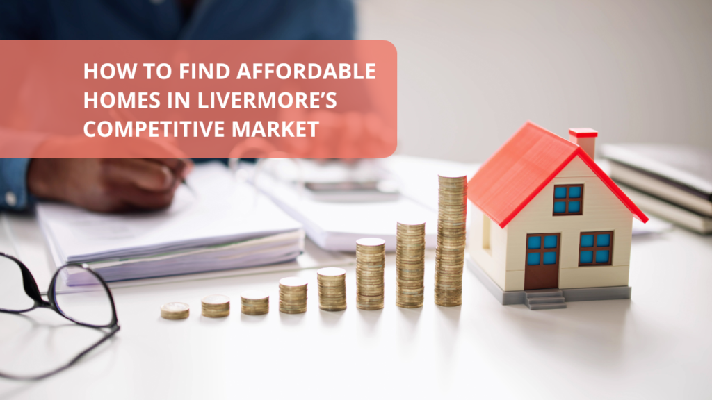 How to Find Affordable Homes in Livermore’s Competitive Market