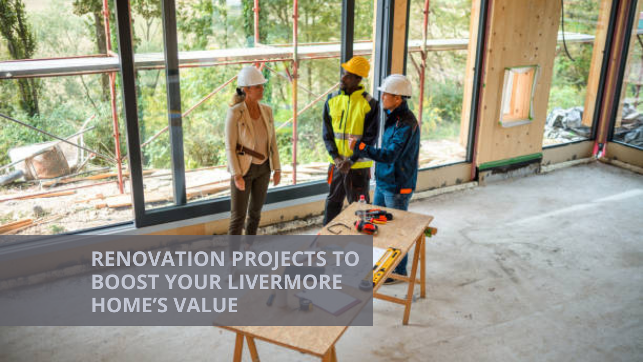 Renovation Projects to Boost Your Livermore Home’s Value