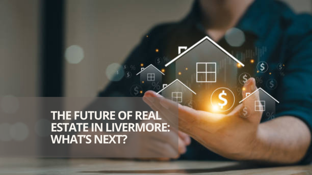 The Future of Real Estate in Livermore: What’s Next?